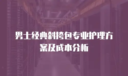 男士经典斜挎包专业护理方案及成本分析