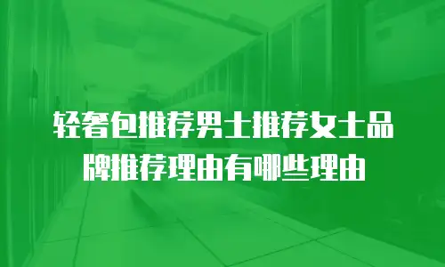 轻奢包推荐男士推荐女士品牌推荐理由有哪些理由