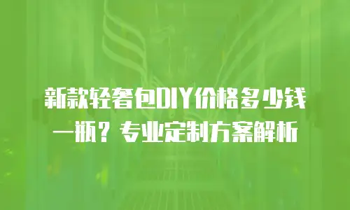 新款轻奢包DIY价格多少钱一瓶？专业定制方案解析