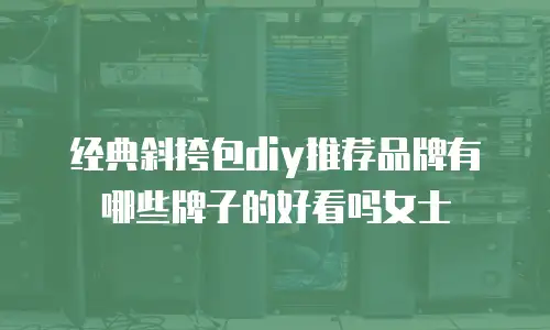 经典斜挎包diy推荐品牌有哪些牌子的好看吗女士