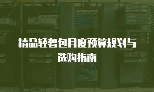 精品轻奢包月度预算规划与选购指南