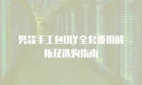 男款手工包DIY全套费用解析及选购指南