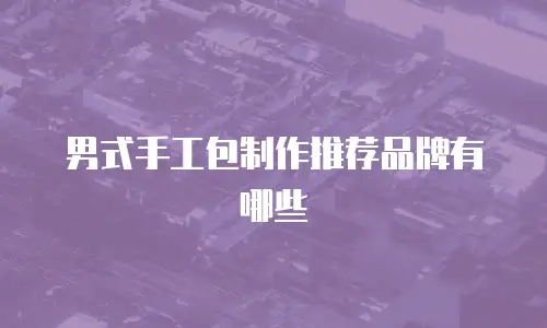 男式手工包制作推荐品牌有哪些