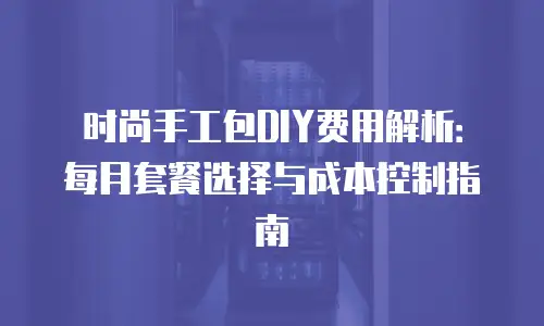 时尚手工包DIY费用解析：每月套餐选择与成本控制指南