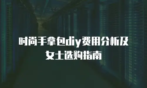 时尚手拿包diy费用分析及女士选购指南