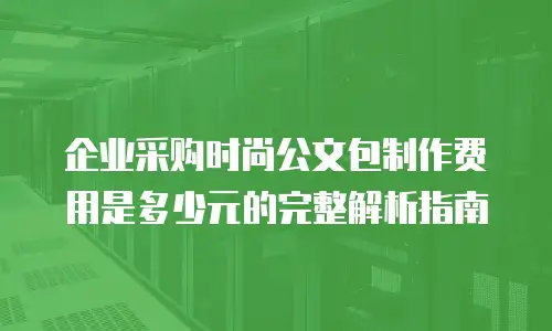 企业采购时尚公文包制作费用是多少元的完整解析指南