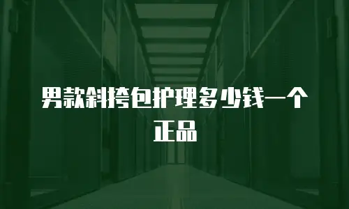 男款斜挎包护理多少钱一个正品