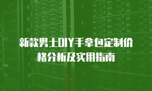 新款男士DIY手拿包定制价格分析及实用指南