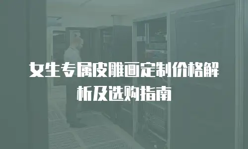 女生专属皮雕画定制价格解析及选购指南