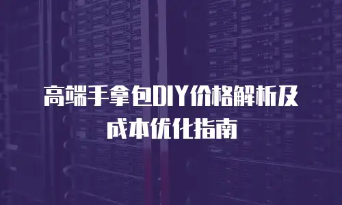 高端手拿包DIY价格解析及成本优化指南