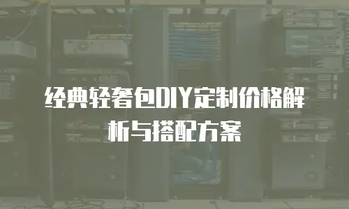 经典轻奢包DIY定制价格解析与搭配方案