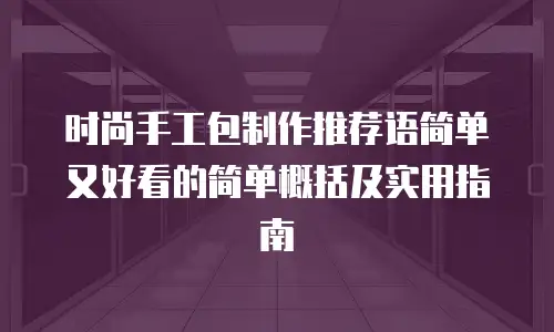 时尚手工包制作推荐语简单又好看的简单概括及实用指南