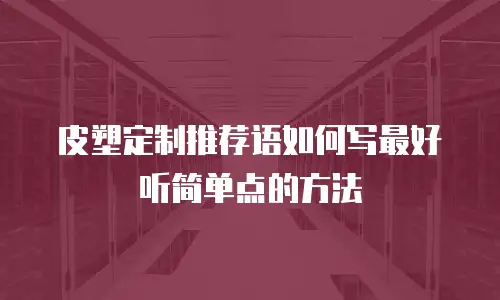 皮塑定制推荐语如何写最好听简单点的方法