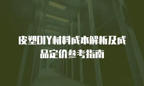 皮塑DIY材料成本解析及成品定价参考指南