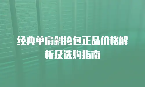 经典单肩斜挎包正品价格解析及选购指南