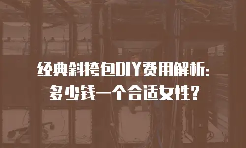 经典斜挎包DIY费用解析：多少钱一个合适女性？