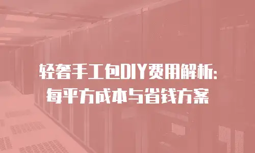轻奢手工包DIY费用解析：每平方成本与省钱方案