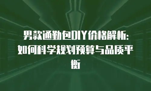 男款通勤包DIY价格解析：如何科学规划预算与品质平衡