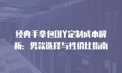 经典手拿包DIY定制成本解析：男款选择与性价比指南