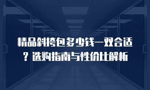 精品斜挎包多少钱一双合适？选购指南与性价比解析