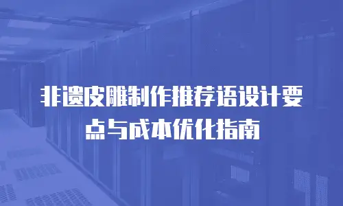 非遗皮雕制作推荐语设计要点与成本优化指南