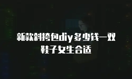 新款斜挎包diy多少钱一双鞋子女生合适