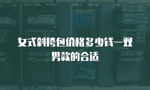 女式斜挎包价格多少钱一双男款的合适