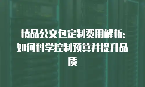 精品公文包定制费用解析：如何科学控制预算并提升品质