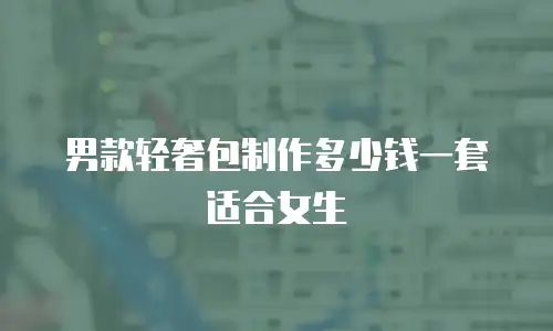 男款轻奢包制作多少钱一套适合女生