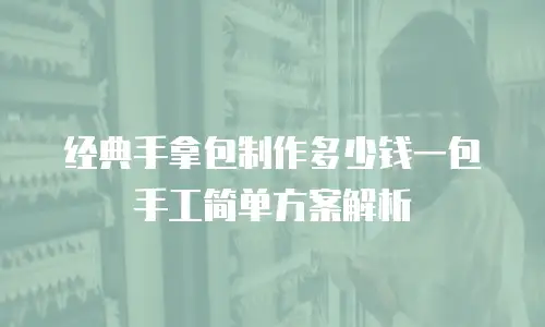 经典手拿包制作多少钱一包 手工简单方案解析