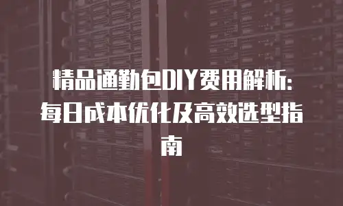 精品通勤包DIY费用解析：每日成本优化及高效选型指南