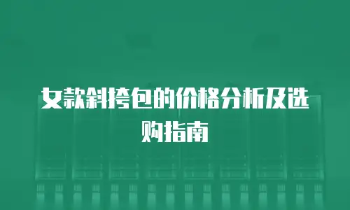 女款斜挎包的价格分析及选购指南