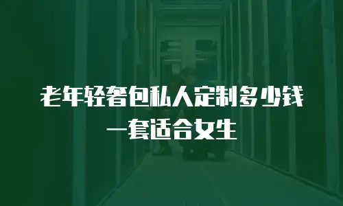 老年轻奢包私人定制多少钱一套适合女生