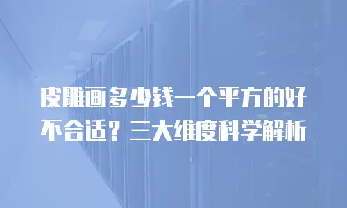 皮雕画多少钱一个平方的好不合适？三大维度科学解析