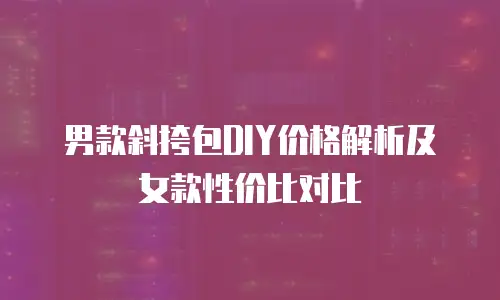 男款斜挎包DIY价格解析及女款性价比对比