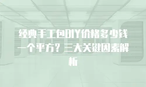 经典手工包DIY价格多少钱一个平方？三大关键因素解析