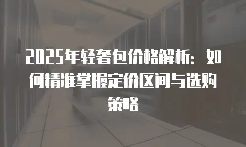 2025年轻奢包价格解析：如何精准掌握定价区间与选购策略