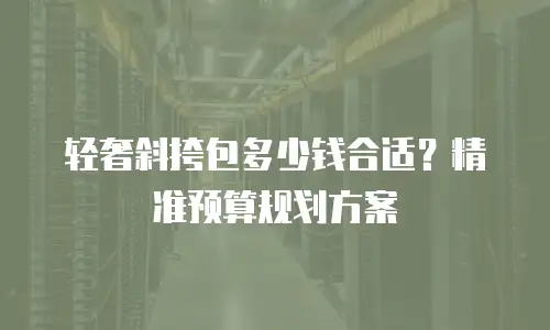 轻奢斜挎包多少钱合适？精准预算规划方案