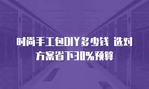 时尚手工包DIY多少钱 选对方案省下30%预算