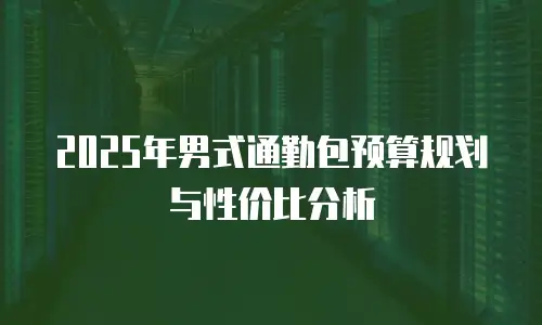 2025年男式通勤包预算规划与性价比分析