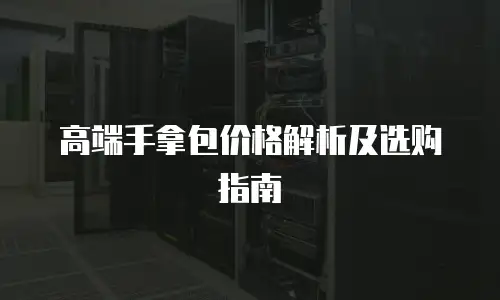 高端手拿包价格解析及选购指南
