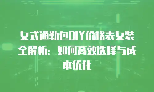 女式通勤包DIY价格表女装全解析：如何高效选择与成本优化