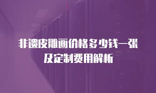非遗皮雕画价格多少钱一张及定制费用解析