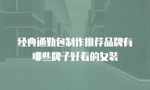 经典通勤包制作推荐品牌有哪些牌子好看的女装