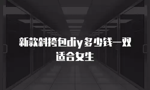 新款斜挎包diy多少钱一双适合女生