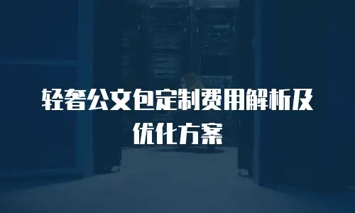 轻奢公文包定制费用解析及优化方案