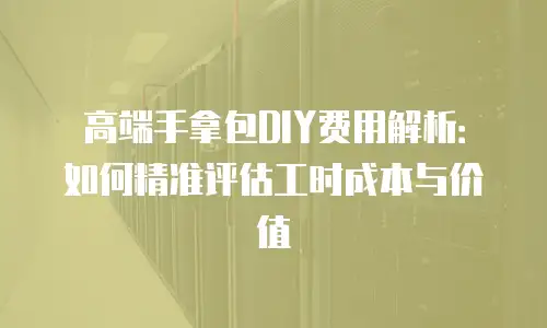 高端手拿包DIY费用解析：如何精准评估工时成本与价值