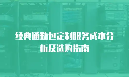 经典通勤包定制服务成本分析及选购指南