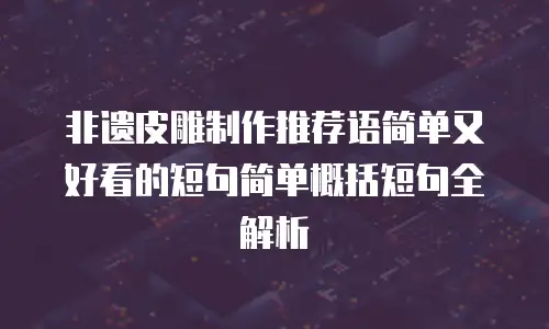 非遗皮雕制作推荐语简单又好看的短句简单概括短句全解析