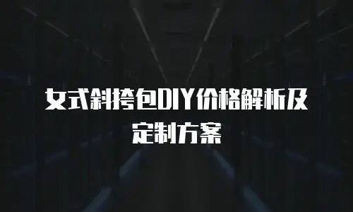 女式斜挎包DIY价格解析及定制方案
